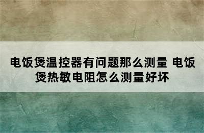 电饭煲温控器有问题那么测量 电饭煲热敏电阻怎么测量好坏